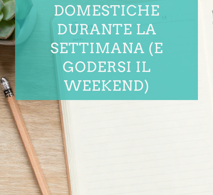Come pianificare le faccende domestiche durante la settimana (e godersi il weekend)